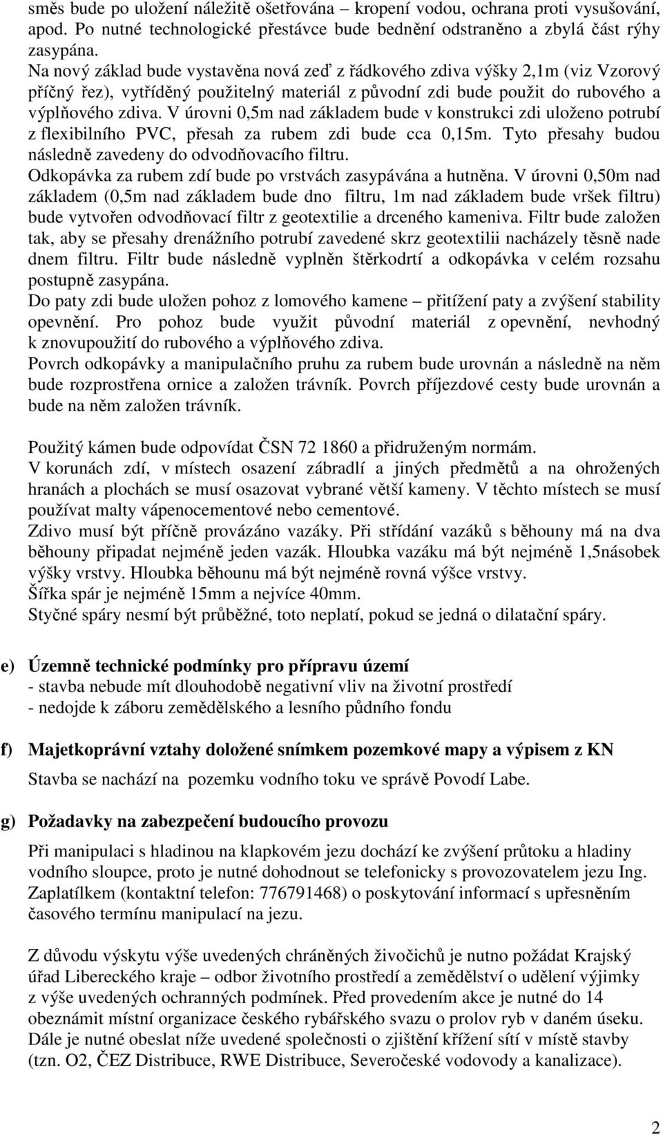 V úrovni 0,5m nad základem bude v konstrukci zdi uloženo potrubí z flexibilního PVC, přesah za rubem zdi bude cca 0,15m. Tyto přesahy budou následně zavedeny do odvodňovacího filtru.