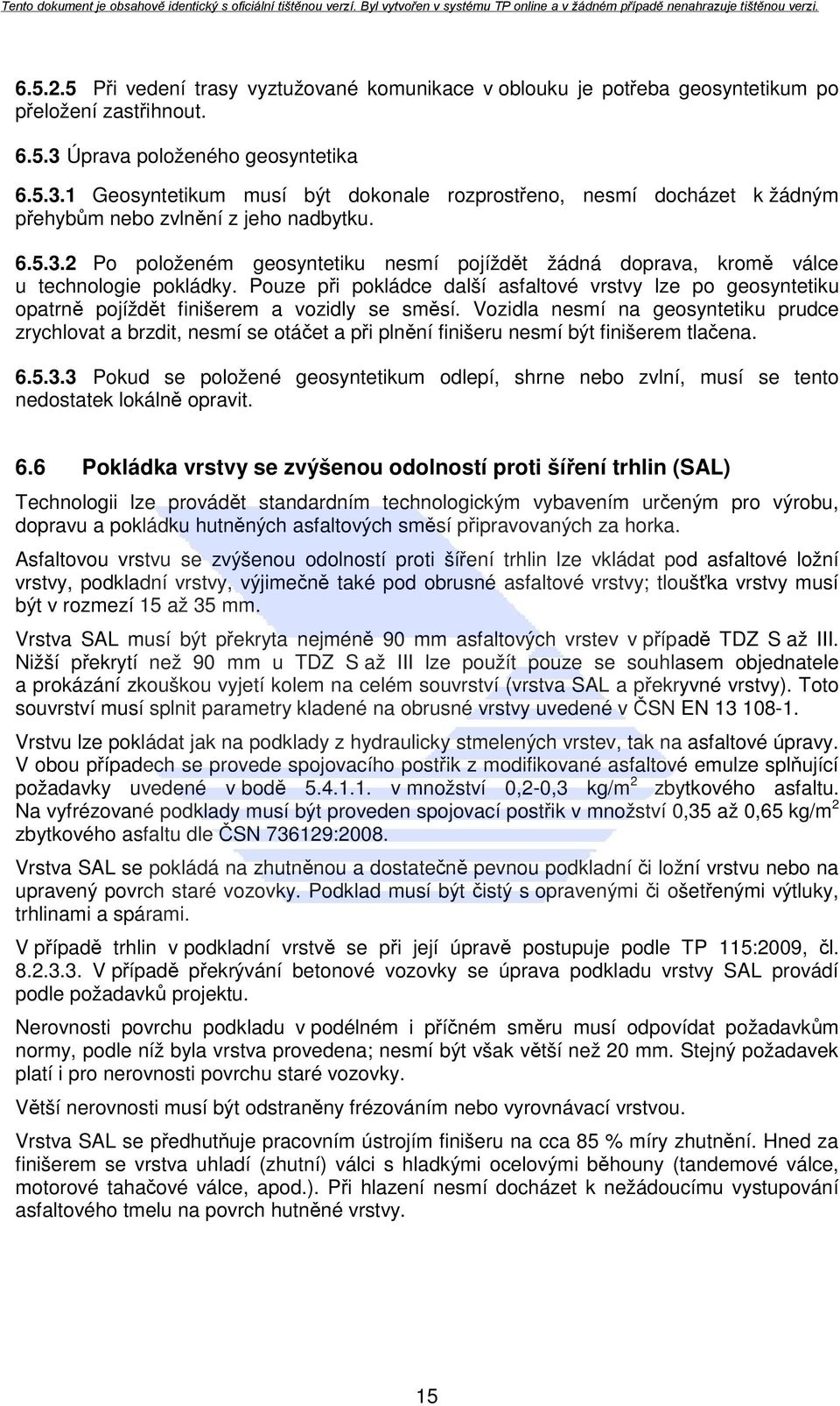 Pouze při pokládce další asfaltové vrstvy lze po geosyntetiku opatrně pojíždět finišerem a vozidly se směsí.