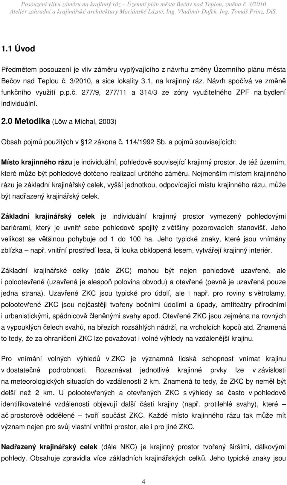 114/1992 Sb. a pojmů souvisejících: Místo krajinného rázu je individuální, pohledově související krajinný prostor. Je též územím, které může být pohledově dotčeno realizací určitého záměru.