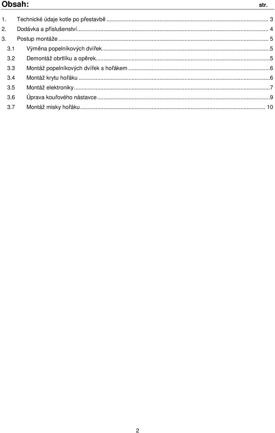 ..5 3.3 Montáž popelníkových dvířek s hořákem...6 3.4 Montáž krytu hořáku...6 3.5 Montáž elektroniky.