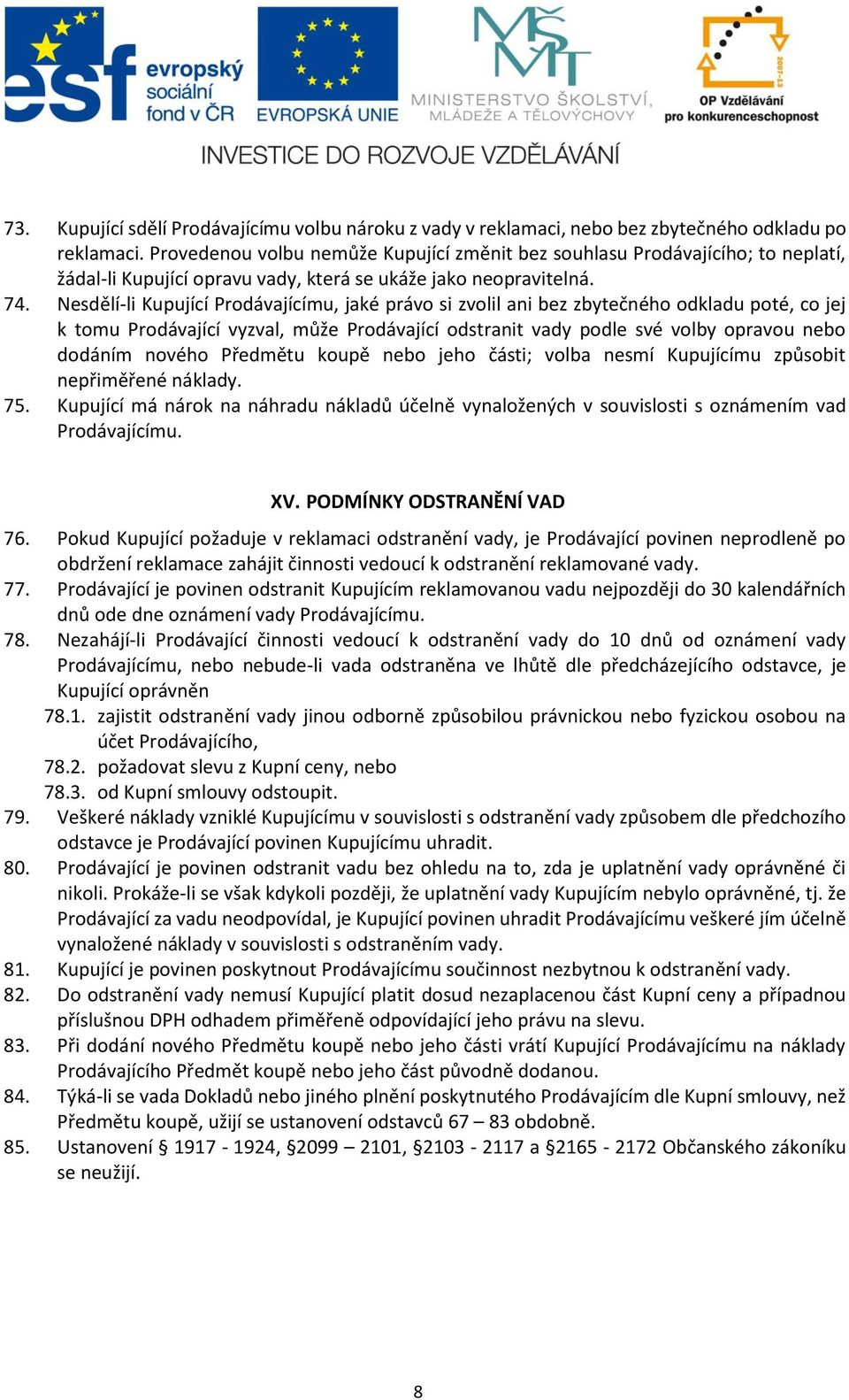 Nesdělí-li Kupující Prodávajícímu, jaké právo si zvolil ani bez zbytečného odkladu poté, co jej k tomu Prodávající vyzval, může Prodávající odstranit vady podle své volby opravou nebo dodáním nového