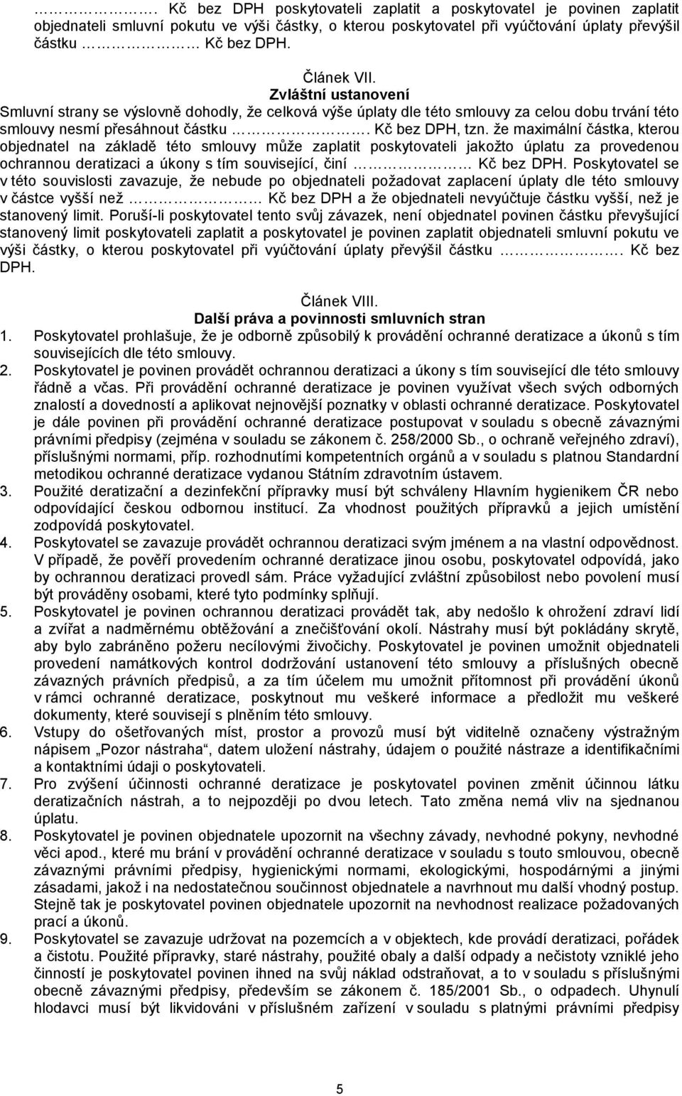 že maximální částka, kterou objednatel na základě této smlouvy může zaplatit poskytovateli jakožto úplatu za provedenou ochrannou deratizaci a úkony s tím související, činí Kč bez DPH.