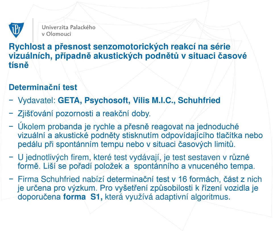 Úkolem probanda je rychle a přesně reagovat na jednoduché vizuální a akustické podněty stisknutím odpovídajícího tlačítka nebo pedálu při spontánním tempu nebo v situaci časových