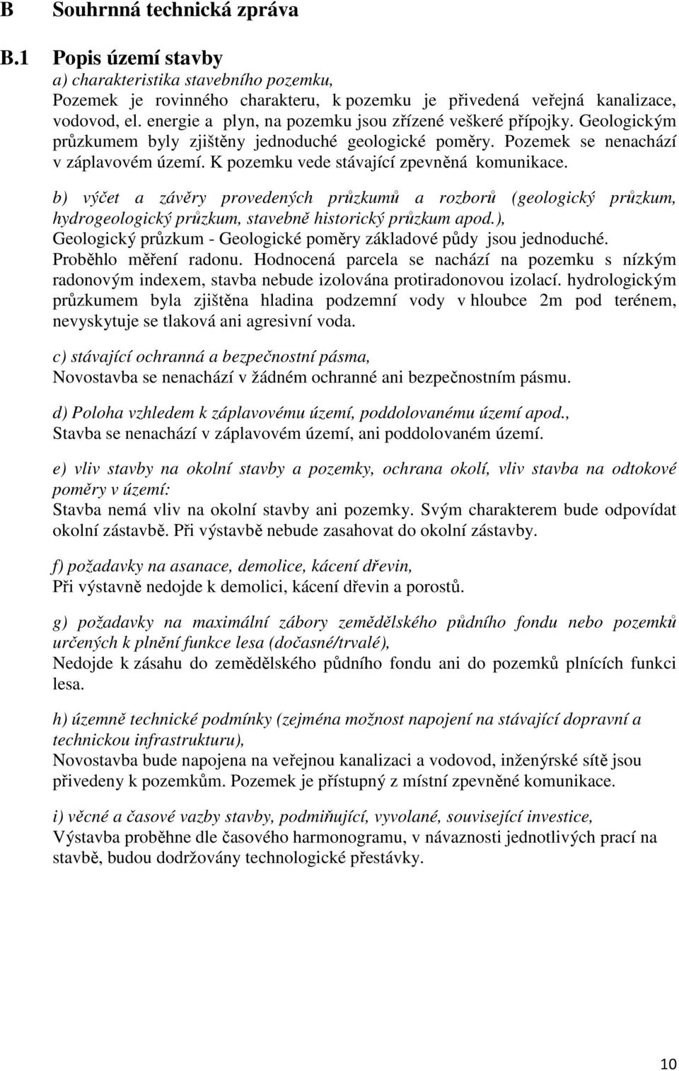 K pozemku vede stávající zpevněná komunikace. b) výčet a závěry provedených průzkumů a rozborů (geologický průzkum, hydrogeologický průzkum, stavebně historický průzkum apod.