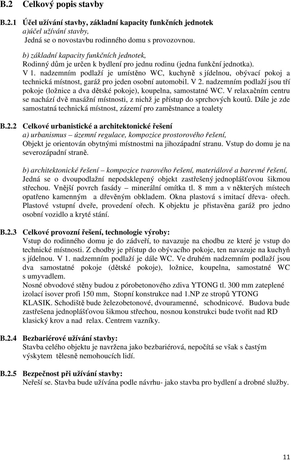 nadzemním podlaží je umístěno WC, kuchyně s jídelnou, obývací pokoj a technická místnost, garáž pro jeden osobní automobil. V 2.