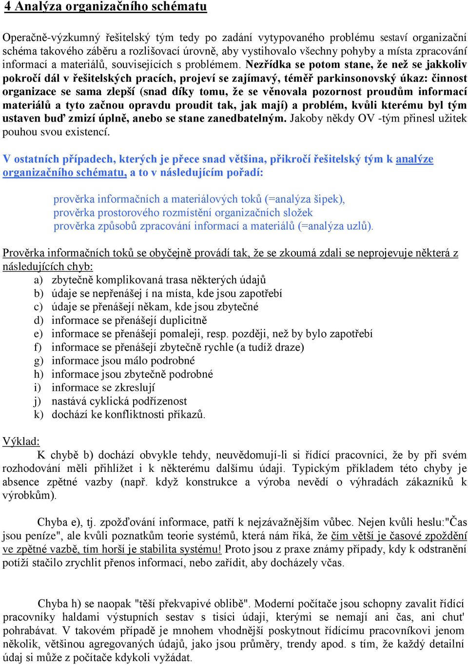 Nezřídka se potom stane, že než se jakkoliv pokročí dál v řešitelských pracích, projeví se zajímavý, téměř parkinsonovský úkaz: činnost organizace se sama zlepší (snad díky tomu, že se věnovala