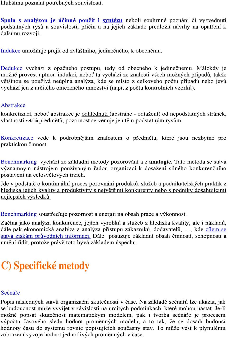 Indukce umožňuje přejít od zvláštního, jedinečného, k obecnému. Dedukce vychází z opačného postupu, tedy od obecného k jedinečnému.