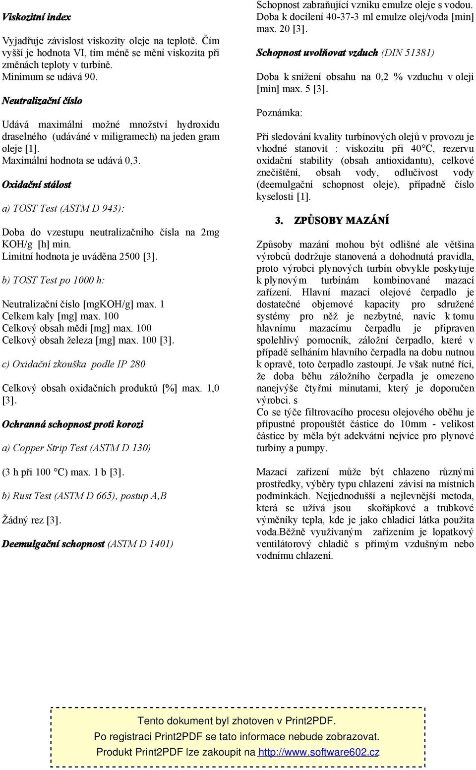 Oxidační stálost a) TOST Test (ASTM D 943): Doba do vzestupu neutralizačního čísla na 2mg KOH/g [h] min. Limitní hodnota je uváděna 2500 [3]. b) TOST Test po 1000 h: Neutralizační číslo [mgkoh/g] max.