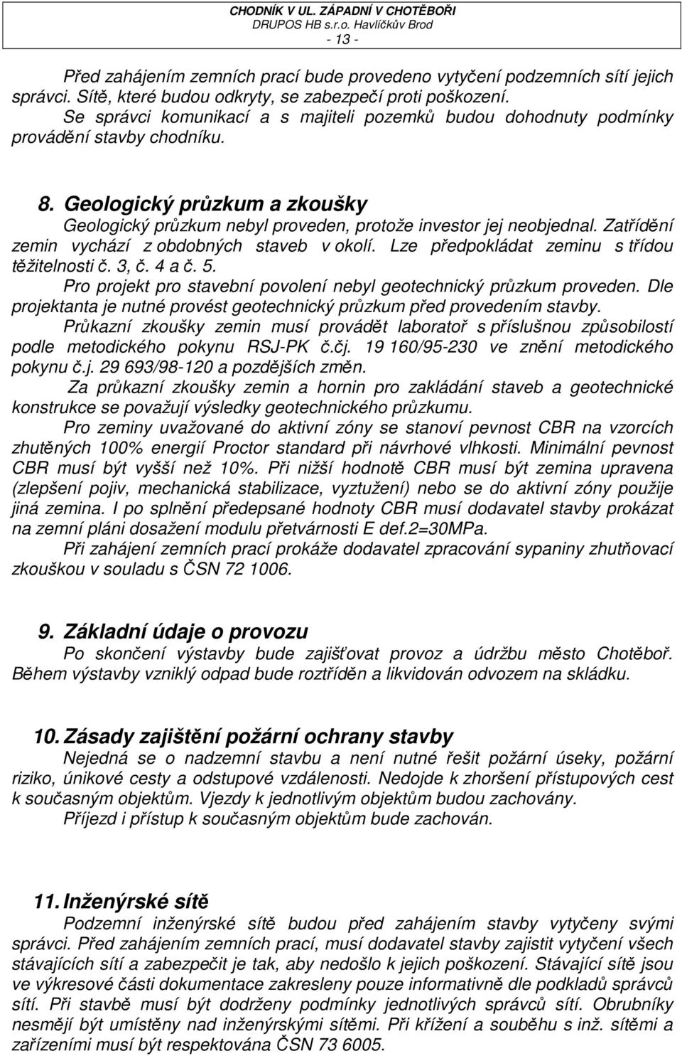 Zatřídění zemin vychází z obdobných staveb v okolí. Lze předpokládat zeminu s třídou těžitelnosti č. 3, č. 4 a č. 5. Pro projekt pro stavební povolení nebyl geotechnický průzkum proveden.