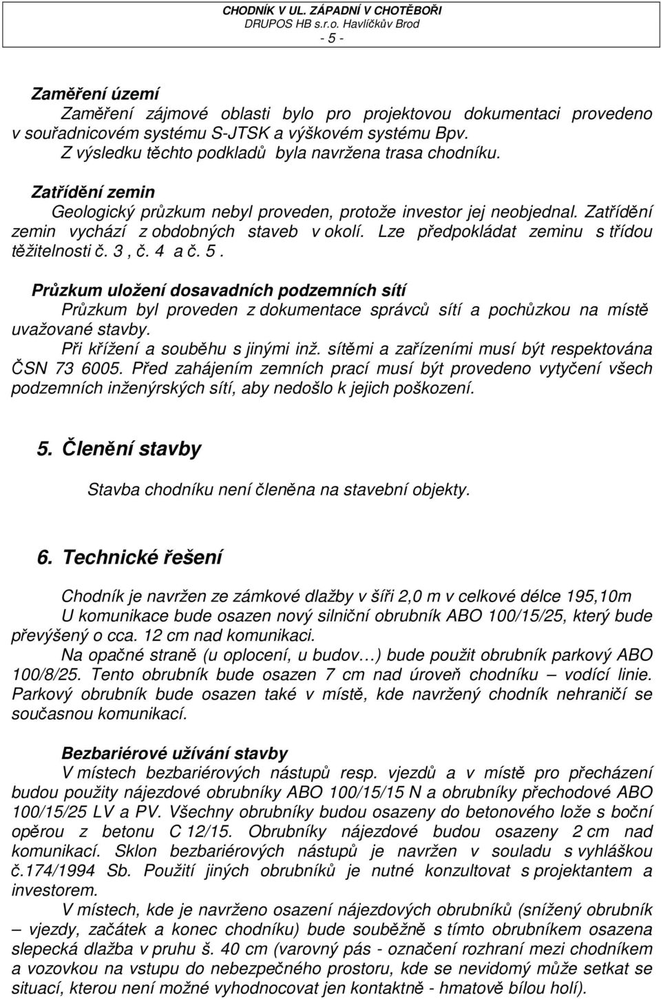 Průzkum uložení dosavadních podzemních sítí Průzkum byl proveden z dokumentace správců sítí a pochůzkou na místě uvažované stavby. Při křížení a souběhu s jinými inž.