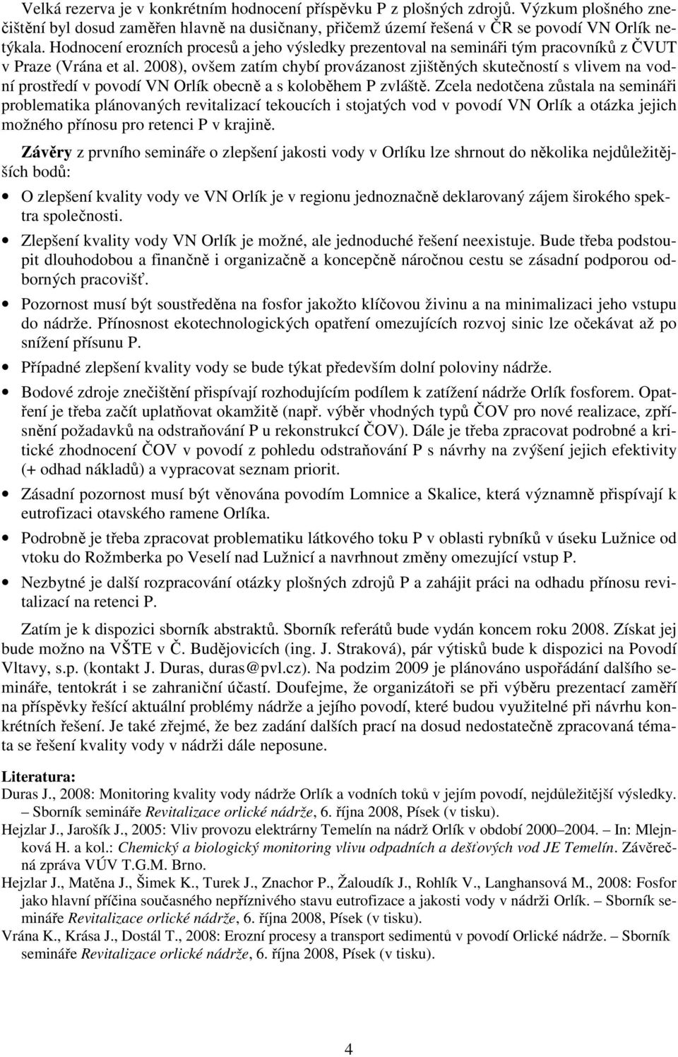 2008), ovšem zatím chybí provázanost zjištěných skutečností s vlivem na vodní prostředí v povodí VN Orlík obecně a s koloběhem P zvláště.