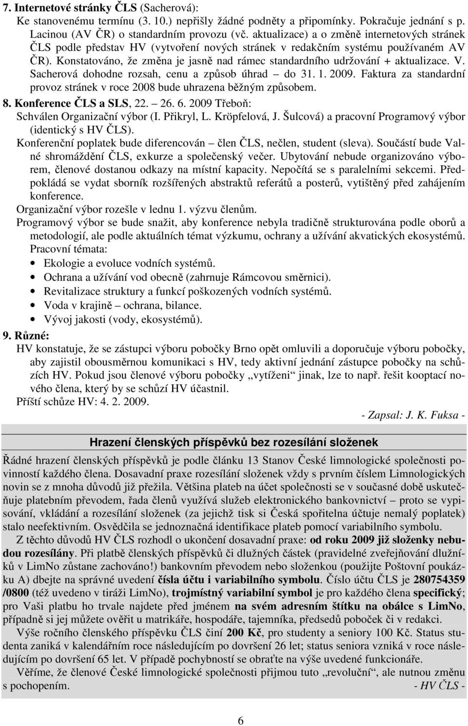 Konstatováno, že změna je jasně nad rámec standardního udržování + aktualizace. V. Sacherová dohodne rozsah, cenu a způsob úhrad do 31. 1. 2009.