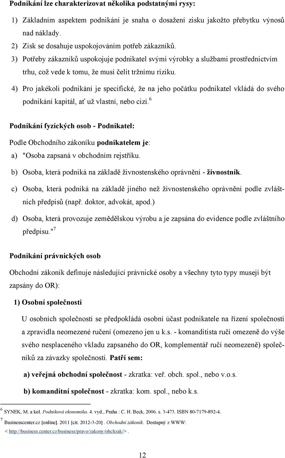 4) Pro jakékoli podnikání je specifické, ţe na jeho počátku podnikatel vkládá do svého podnikání kapitál, ať uţ vlastní, nebo cizí.