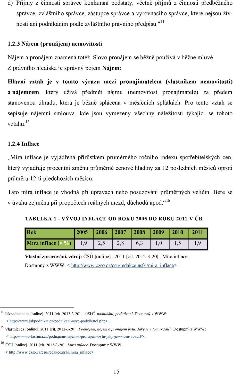 Z právního hlediska je správný pojem Nájem: Hlavní vztah je v tomto výrazu mezi pronajímatelem (vlastníkem nemovitosti) a nájemcem, který uţívá předmět nájmu (nemovitost pronajímatele) za předem