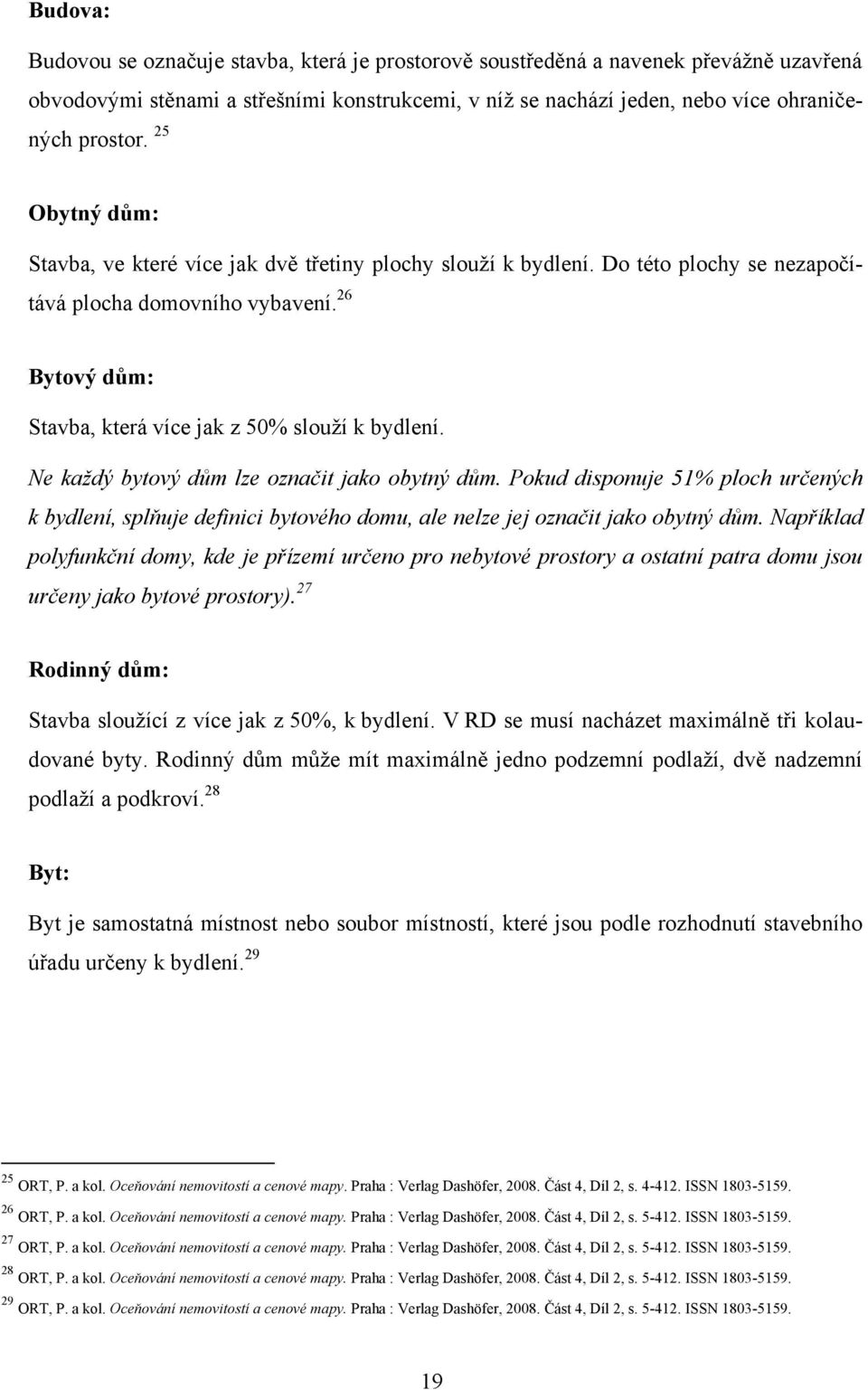 Ne každý bytový dům lze označit jako obytný dům. Pokud disponuje 51% ploch určených k bydlení, splňuje definici bytového domu, ale nelze jej označit jako obytný dům.