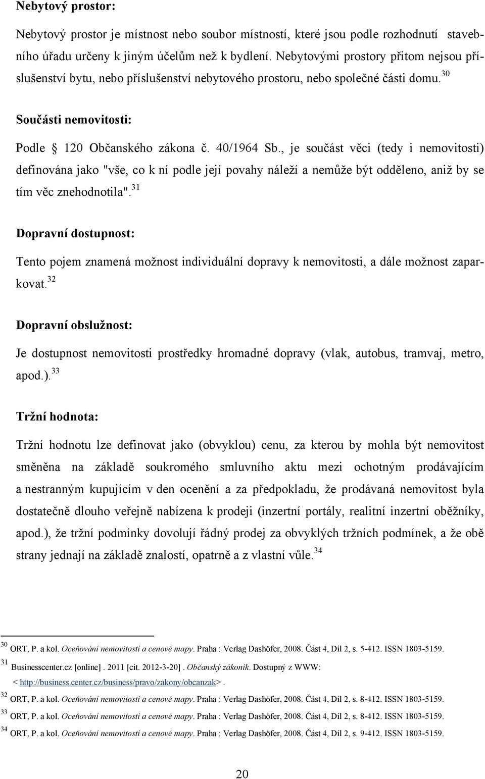 , je součást věci (tedy i nemovitosti) definována jako "vše, co k ní podle její povahy náleţí a nemůţe být odděleno, aniţ by se tím věc znehodnotila".