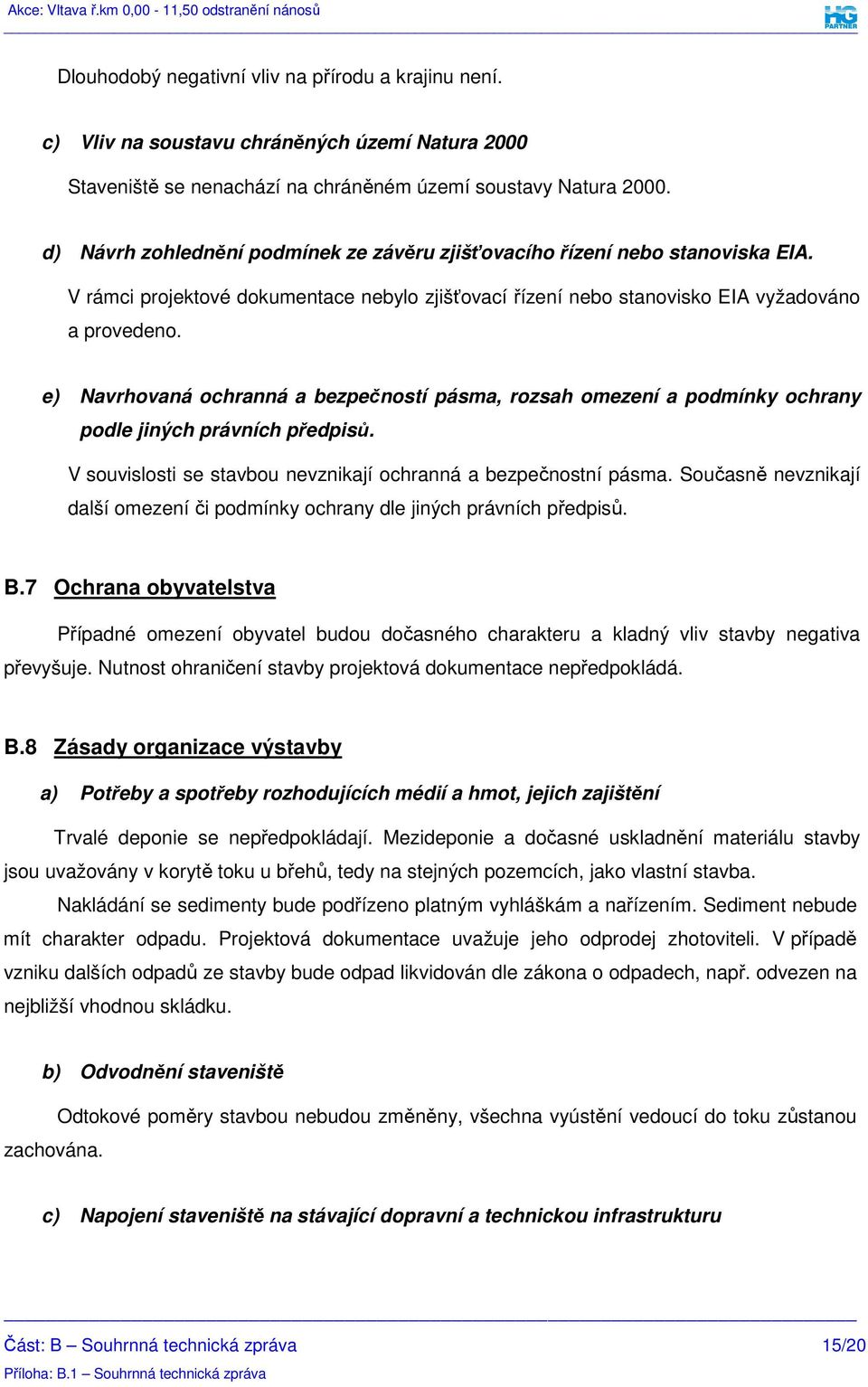 e) Navrhovaná ochranná a bezpečností pásma, rozsah omezení a podmínky ochrany podle jiných právních předpisů. V souvislosti se stavbou nevznikají ochranná a bezpečnostní pásma.