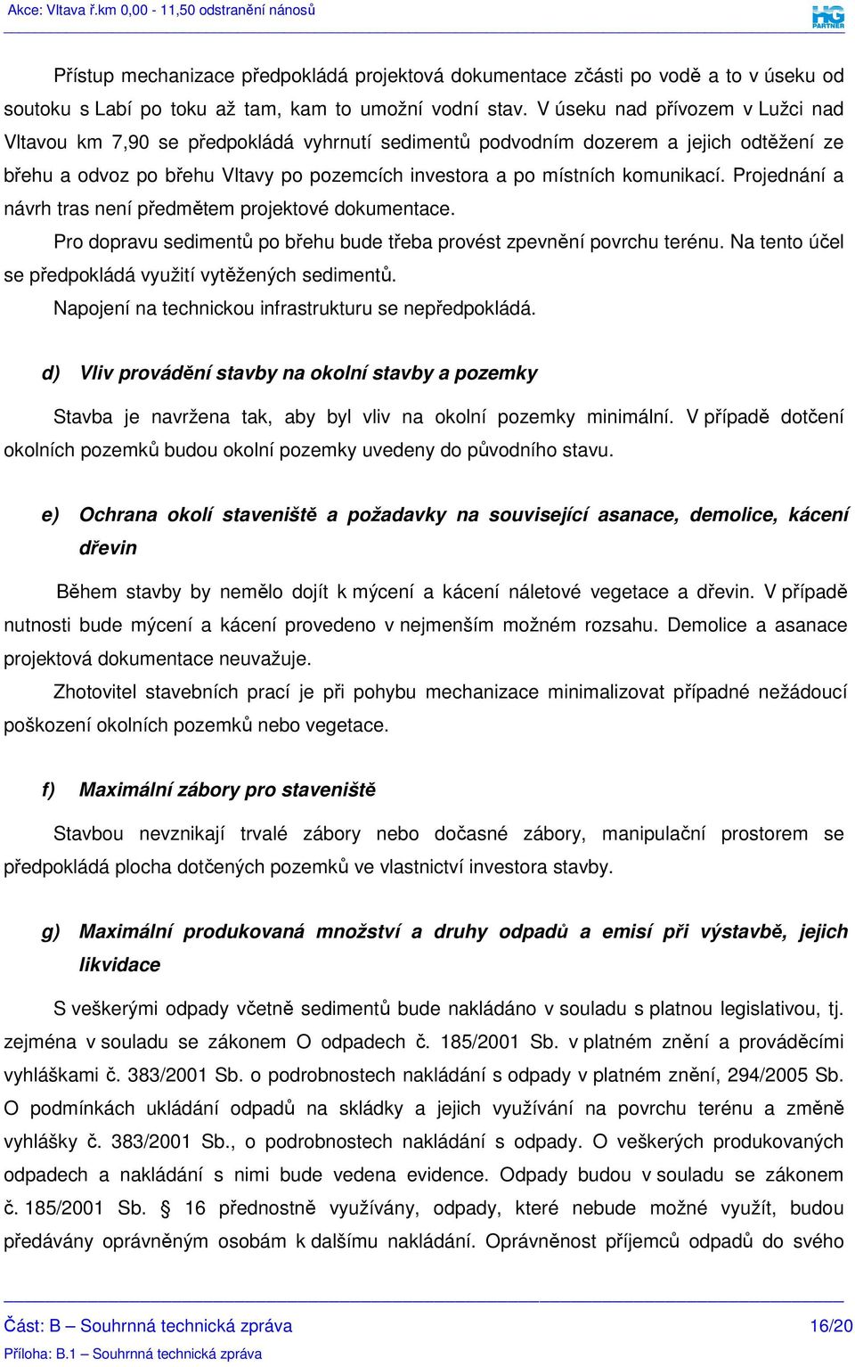 Projednání a návrh tras není předmětem projektové dokumentace. Pro dopravu sedimentů po břehu bude třeba provést zpevnění povrchu terénu. Na tento účel se předpokládá využití vytěžených sedimentů.