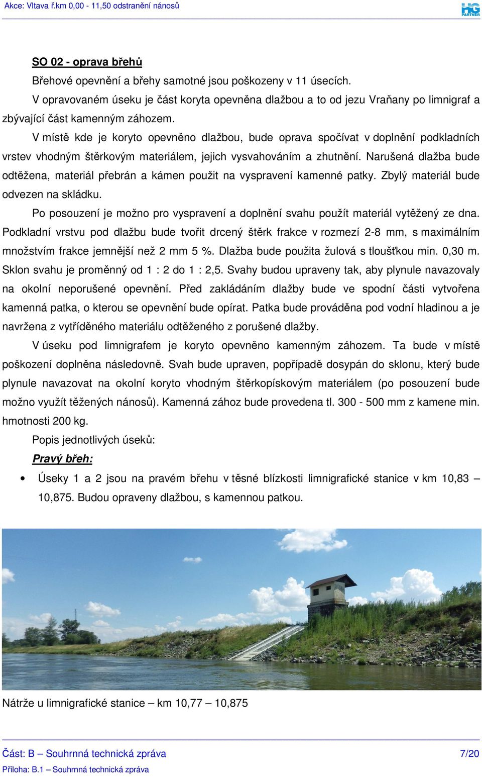 V místě kde je koryto opevněno dlažbou, bude oprava spočívat v doplnění podkladních vrstev vhodným štěrkovým materiálem, jejich vysvahováním a zhutnění.
