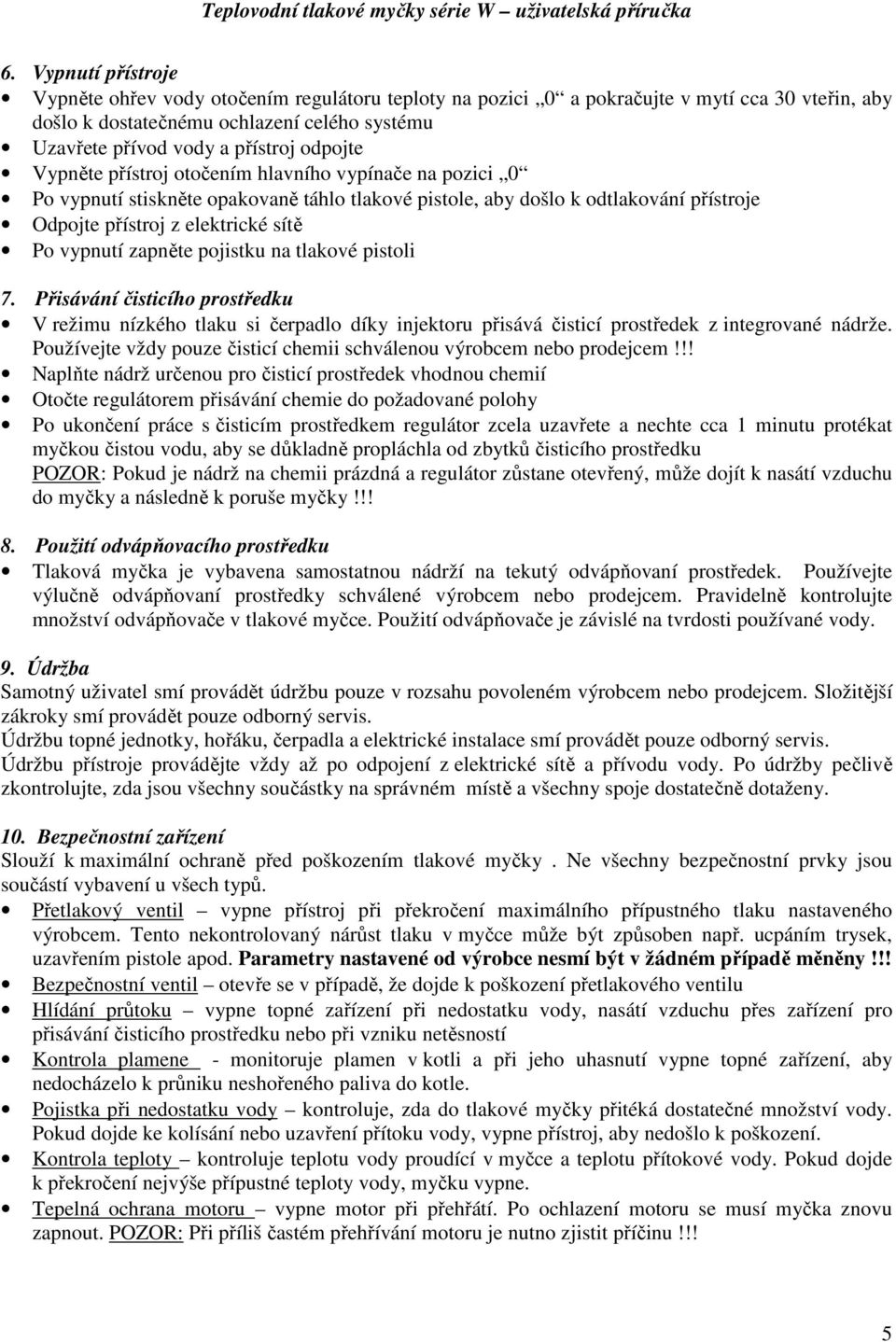 zapněte pojistku na tlakové pistoli 7. Přisávání čisticího prostředku V režimu nízkého tlaku si čerpadlo díky injektoru přisává čisticí prostředek z integrované nádrže.