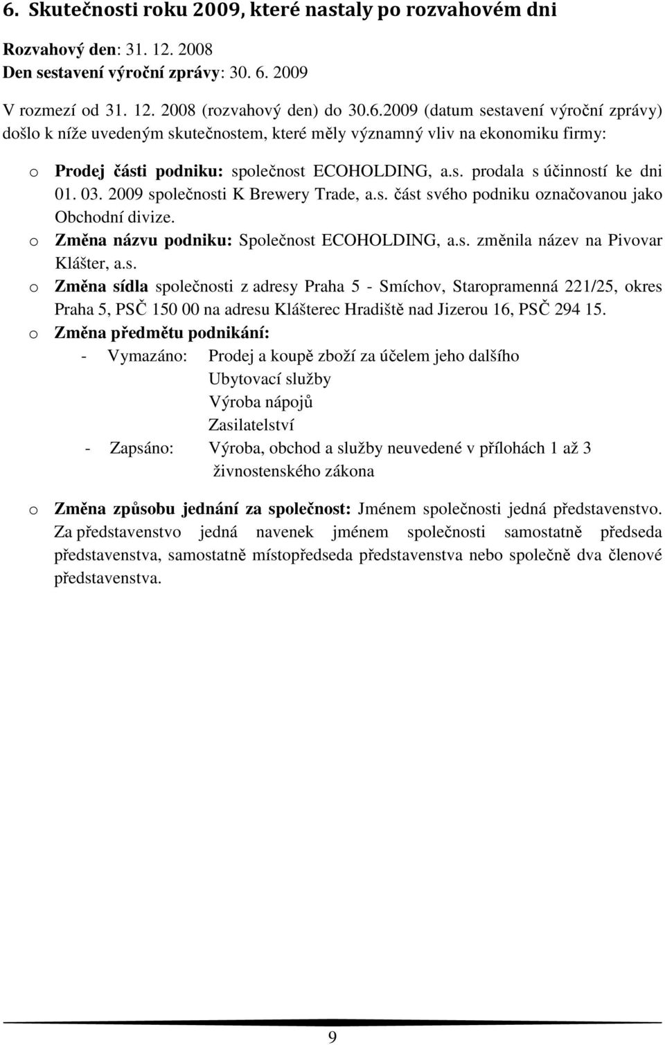 s. o Změna sídla společnosti z adresy Praha 5 - Smíchov, Staropramenná 221/25, okres Praha 5, PSČ 150 00 na adresu Klášterec Hradiště nad Jizerou 16, PSČ 294 15.