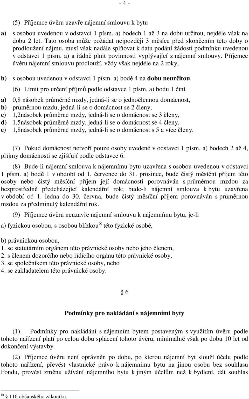 a) a řádně plnit povinnosti vyplývající z nájemní smlouvy. Příjemce úvěru nájemní smlouvu prodlouží, vždy však nejdéle na 2 roky, b) s osobou uvedenou v odstavci 1 písm. a) bodě 4 na dobu neurčitou.