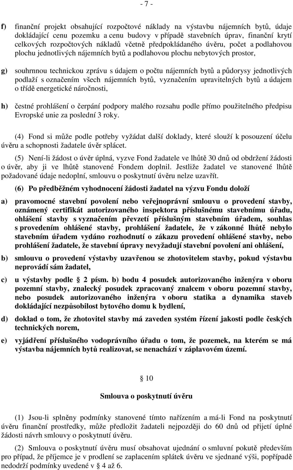 půdorysy jednotlivých podlaží s označením všech nájemních bytů, vyznačením upravitelných bytů a údajem o třídě energetické náročnosti, h) čestné prohlášení o čerpání podpory malého rozsahu podle