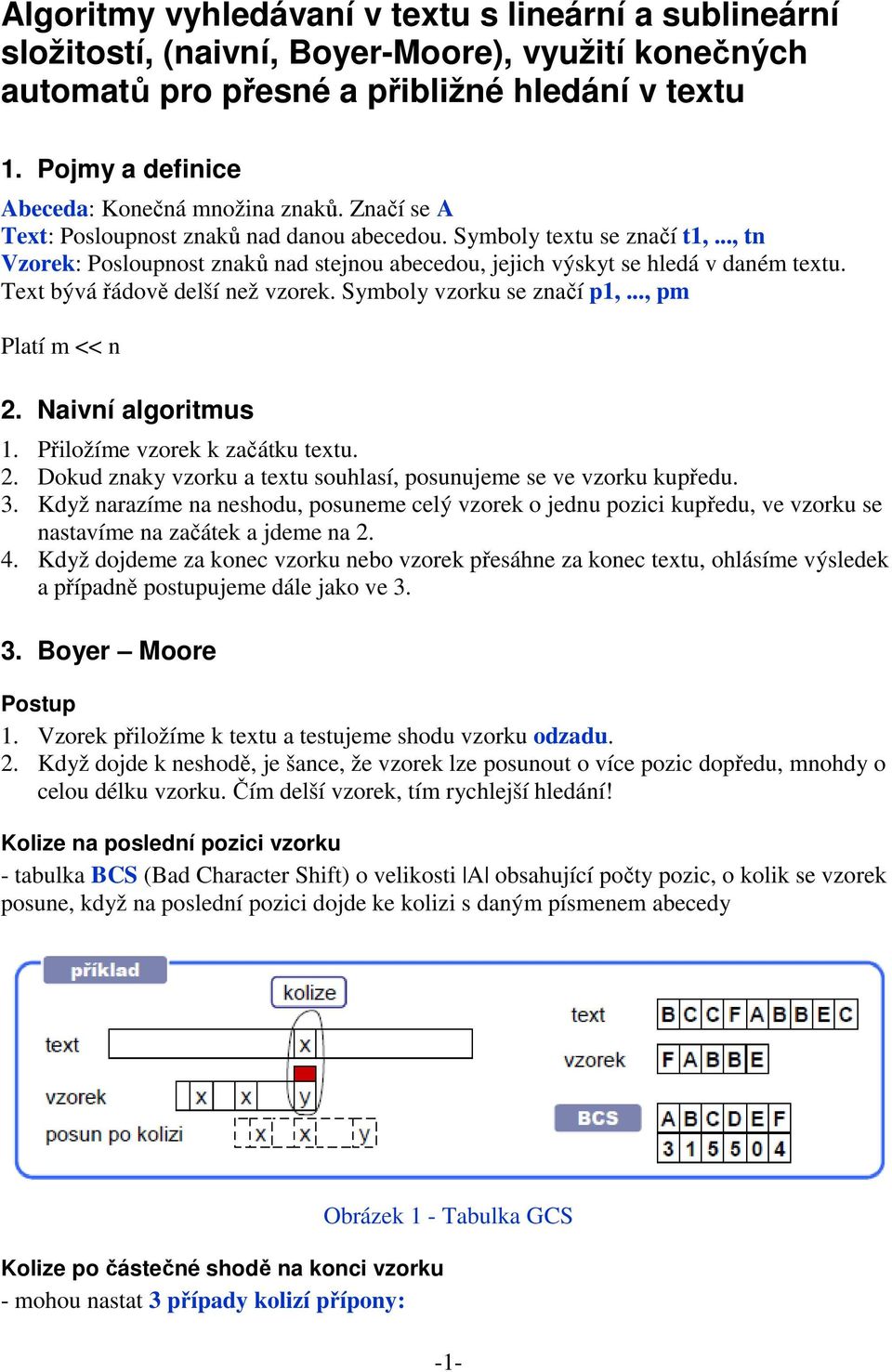 .., tn Vzorek: Posloupnost znaků nad stejnou abecedou, jejich výskyt se hledá v daném textu. Text bývá řádově delší než vzorek. Symboly vzorku se značí p1,..., pm Platí m << n 2. Naivní algoritmus 1.