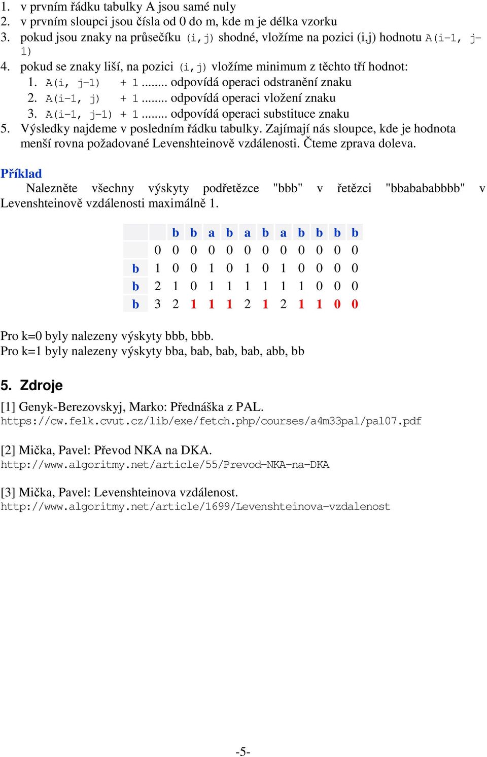 .. odpovídá operaci odstranění znaku 2. A(i-1, j) + 1... odpovídá operaci vložení znaku 3. A(i-1, j-1) + 1... odpovídá operaci substituce znaku 5. Výsledky najdeme v posledním řádku tabulky.