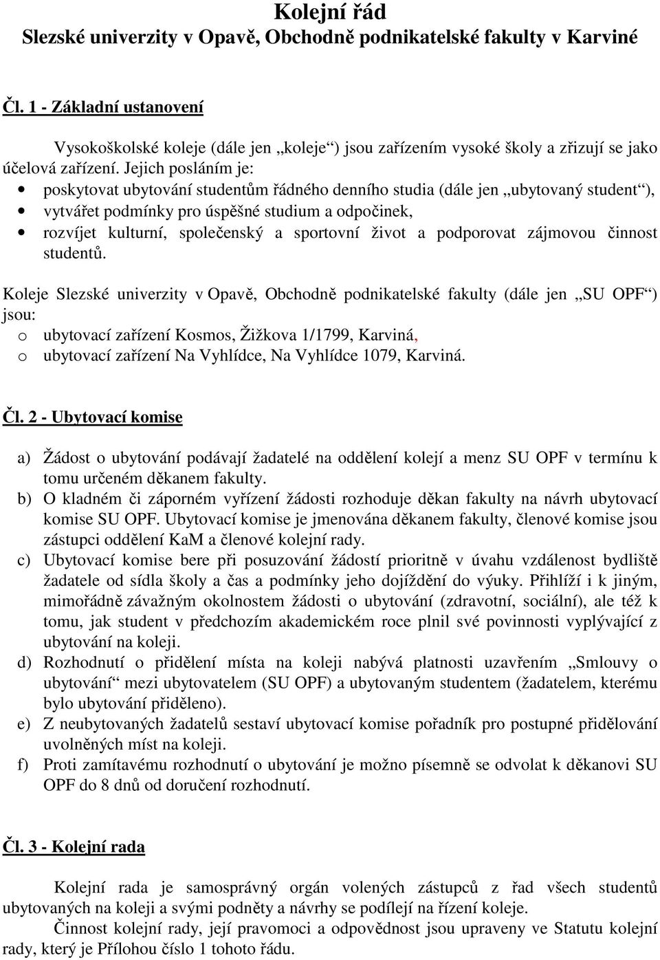 Jejich posláním je: poskytovat ubytování studentům řádného denního studia (dále jen ubytovaný student ), vytvářet podmínky pro úspěšné studium a odpočinek, rozvíjet kulturní, společenský a sportovní