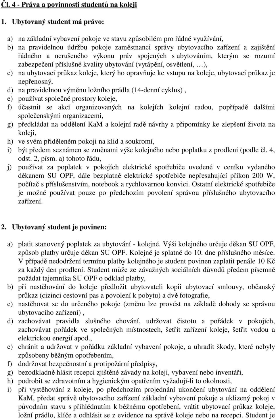 nerušeného výkonu práv spojených s ubytováním, kterým se rozumí zabezpečení příslušné kvality ubytování (vytápění, osvětlení, ), c) na ubytovací průkaz koleje, který ho opravňuje ke vstupu na koleje,