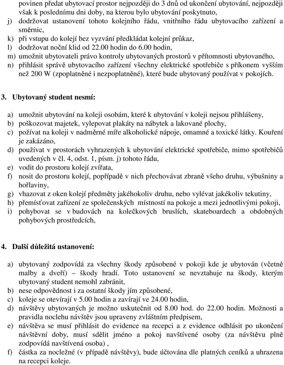 00 hodin, m) umožnit ubytovateli právo kontroly ubytovaných prostorů v přítomnosti ubytovaného, n) přihlásit správě ubytovacího zařízení všechny elektrické spotřebiče s příkonem vyšším než 200 W