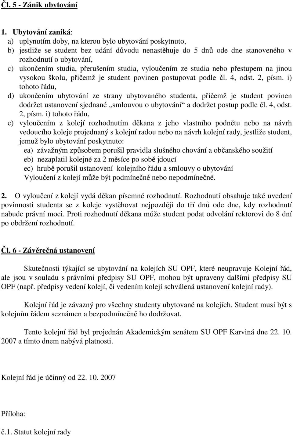 studia, přerušením studia, vyloučením ze studia nebo přestupem na jinou vysokou školu, přičemž je student povinen postupovat podle čl. 4, odst. 2, písm.