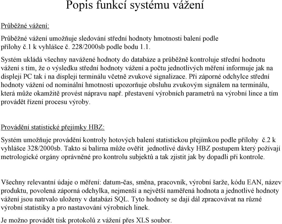 1. Systém ukládá všechny navážené hodnoty do databáze a průběžně kontroluje střední hodnotu vážení s tím, že o výsledku střední hodnoty vážení a počtu jednotlivých měření informuje jak na displeji PC