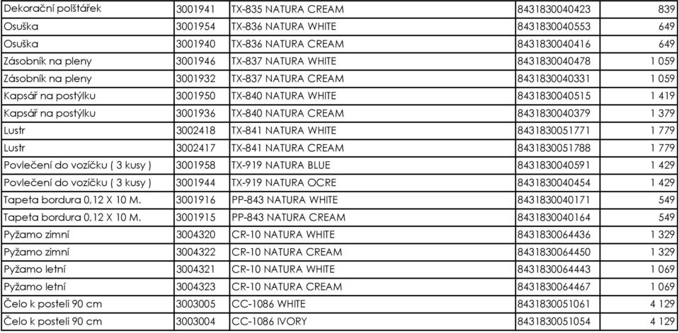 TX-840 NATURA CREAM 8431830040379 1 379 Lustr 3002418 TX-841 NATURA WHITE 8431830051771 1 779 Lustr 3002417 TX-841 NATURA CREAM 8431830051788 1 779 Povlečení do vozíčku ( 3 kusy ) 3001958 TX-919