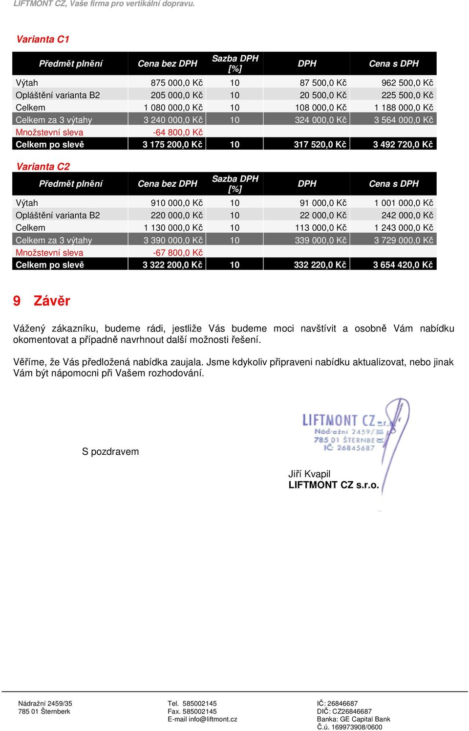 C2 Předmět plnění Cena bez DPH Sazba DPH [%] DPH Cena s DPH Výtah 910 000,0 Kč 10 91 000,0 Kč 1 001 000,0 Kč Opláštění varianta B2 220 000,0 Kč 10 22 000,0 Kč 242 000,0 Kč Celkem 1 130 000,0 Kč 10