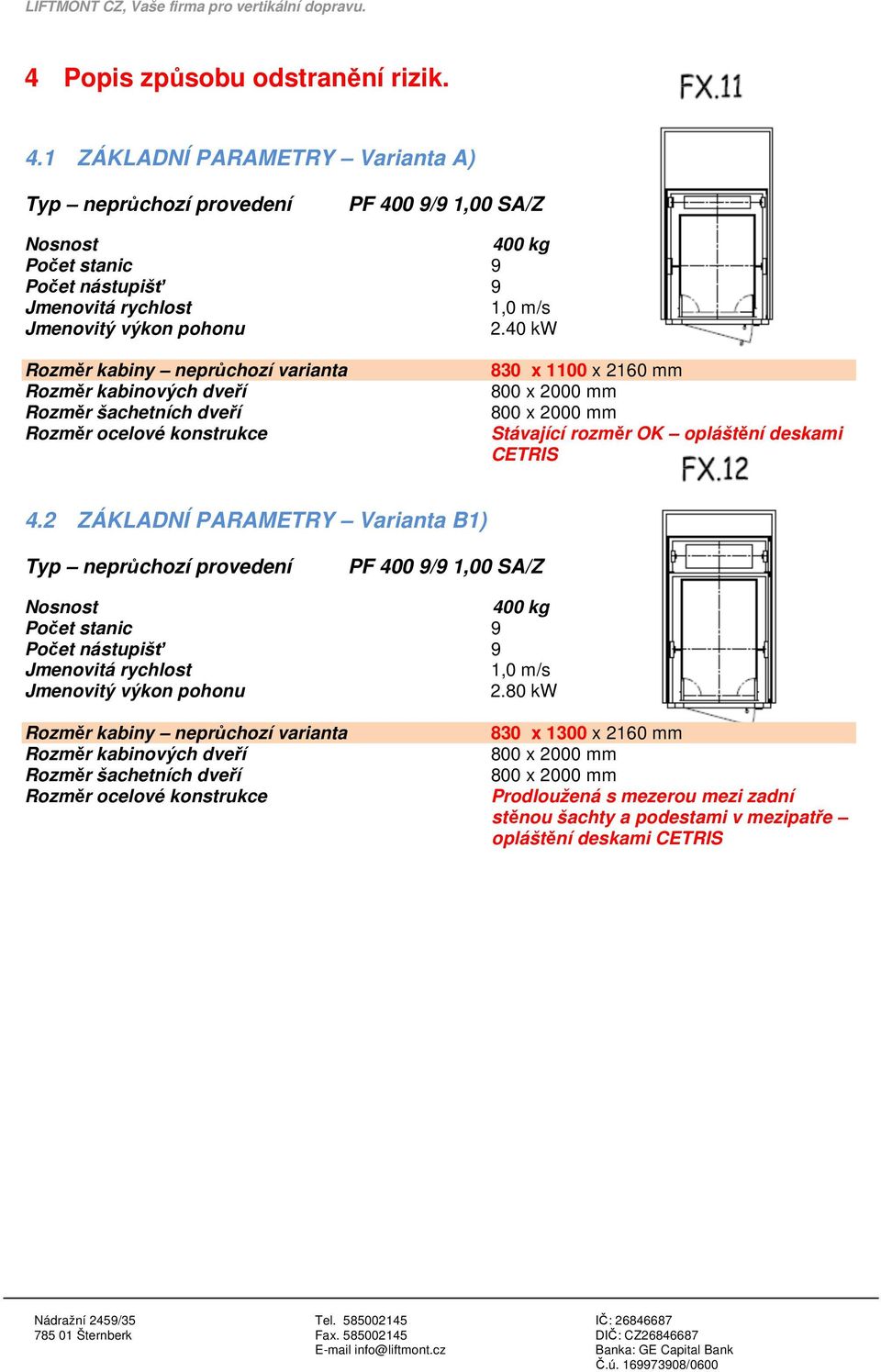 40 kw Rozměr kabiny neprůchozí varianta Rozměr kabinových dveří Rozměr šachetních dveří Rozměr ocelové konstrukce 830 x 1100 x 2160 mm Stávající rozměr OK opláštění deskami CETRIS 4.