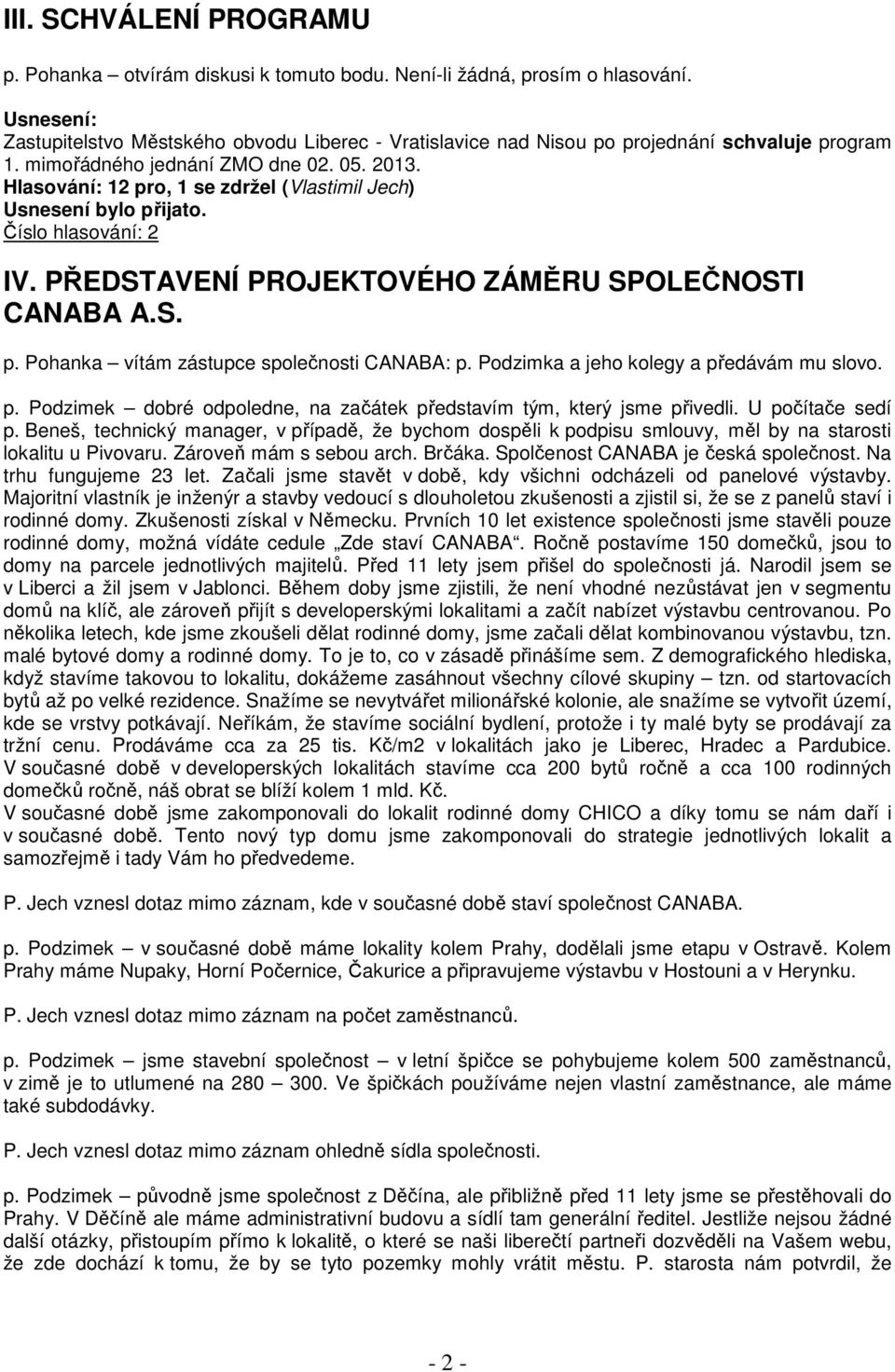 Hlasování: 12 pro, 1 se zdržel (Vlastimil Jech) Usnesení bylo přijato. Číslo hlasování: 2 IV. PŘEDSTAVENÍ PROJEKTOVÉHO ZÁMĚRU SPOLEČNOSTI CANABA A.S. p. Pohanka vítám zástupce společnosti CANABA: p.