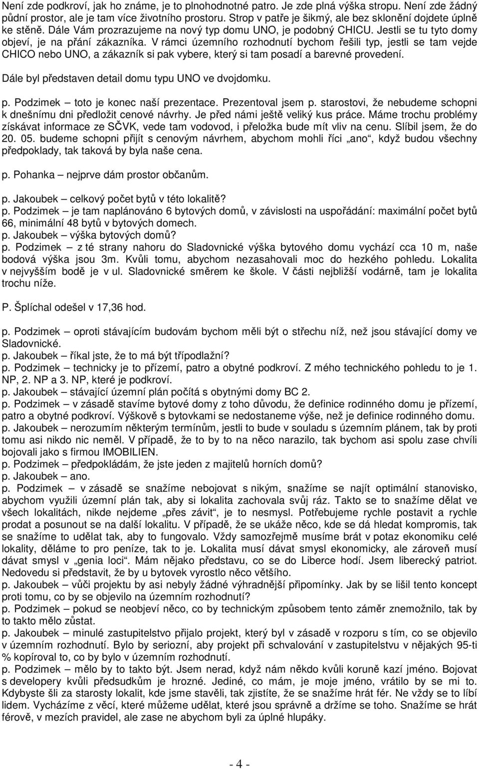 V rámci územního rozhodnutí bychom řešili typ, jestli se tam vejde CHICO nebo UNO, a zákazník si pak vybere, který si tam posadí a barevné provedení.