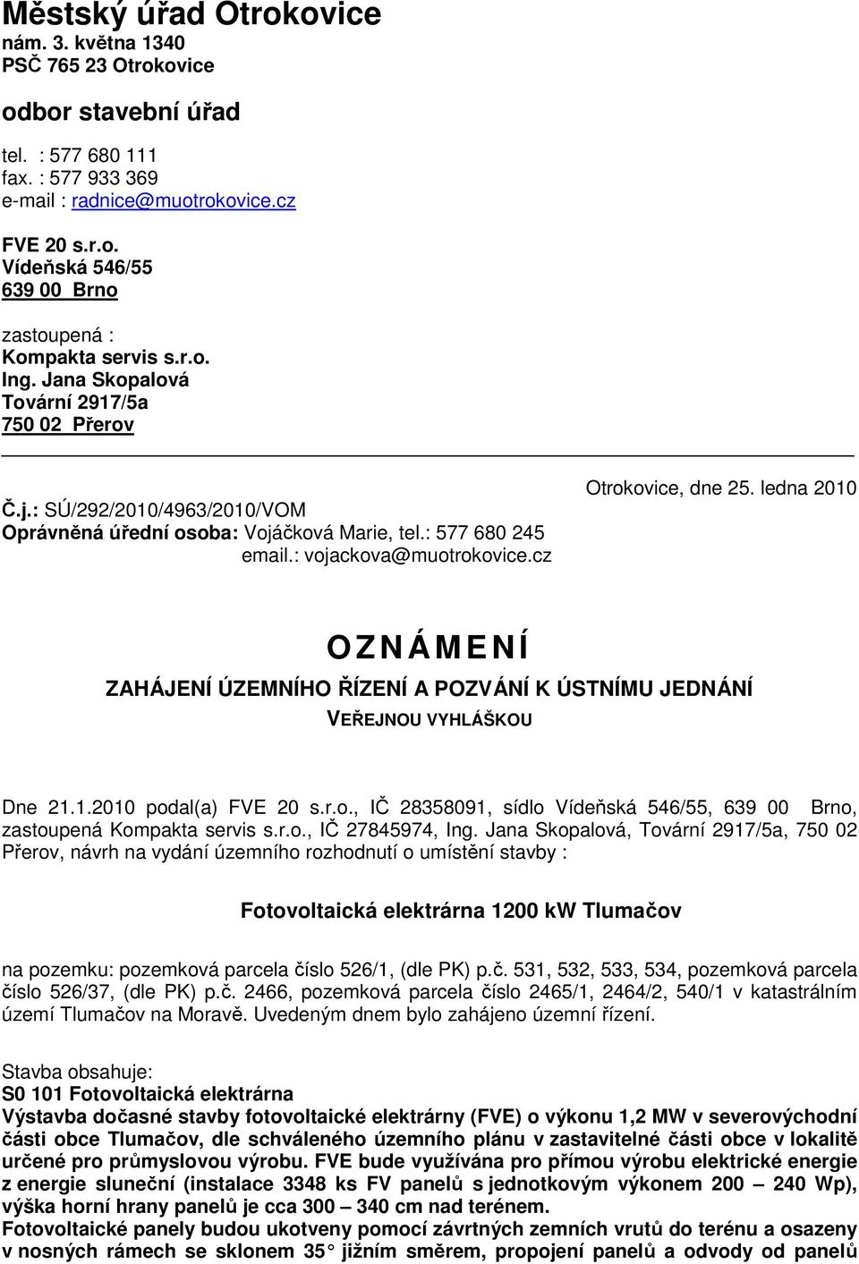 ledna 2010 O Z N Á M E N Í ZAHÁJENÍ ÚZEMNÍHO ŘÍZENÍ A POZVÁNÍ K ÚSTNÍMU JEDNÁNÍ VEŘEJNOU VYHLÁŠKOU Dne 21.1.2010 podal(a) FVE 20 s.r.o., IČ 28358091, sídlo Vídeňská 546/55, 639 00 Brno, zastoupená Kompakta servis s.