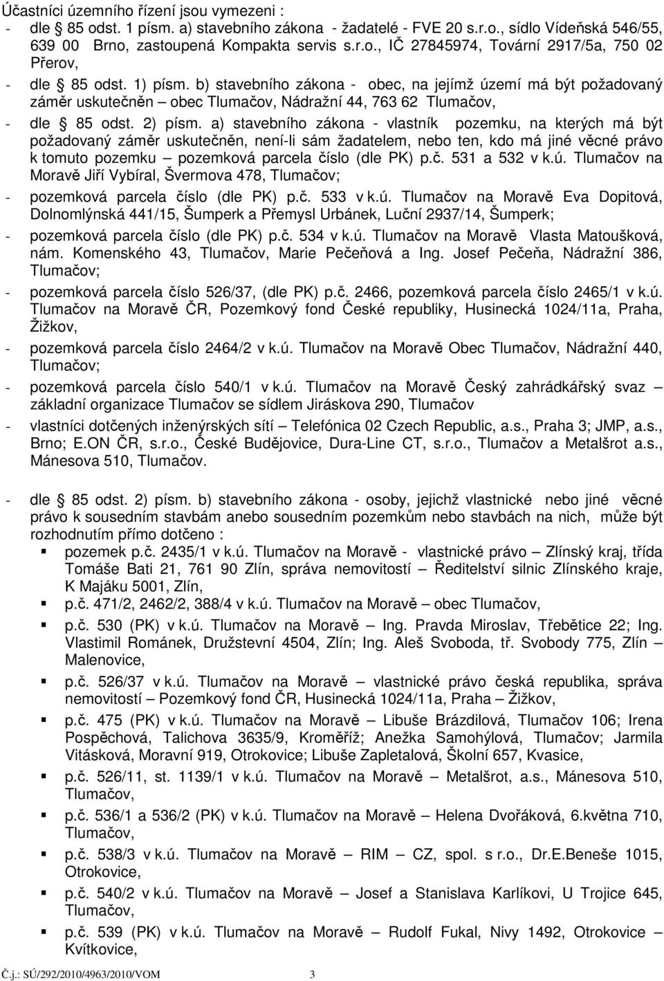 a) stavebního zákona - vlastník pozemku, na kterých má být požadovaný záměr uskutečněn, není-li sám žadatelem, nebo ten, kdo má jiné věcné právo k tomuto pozemku pozemková parcela číslo (dle PK) p.č. 531 a 532 v k.