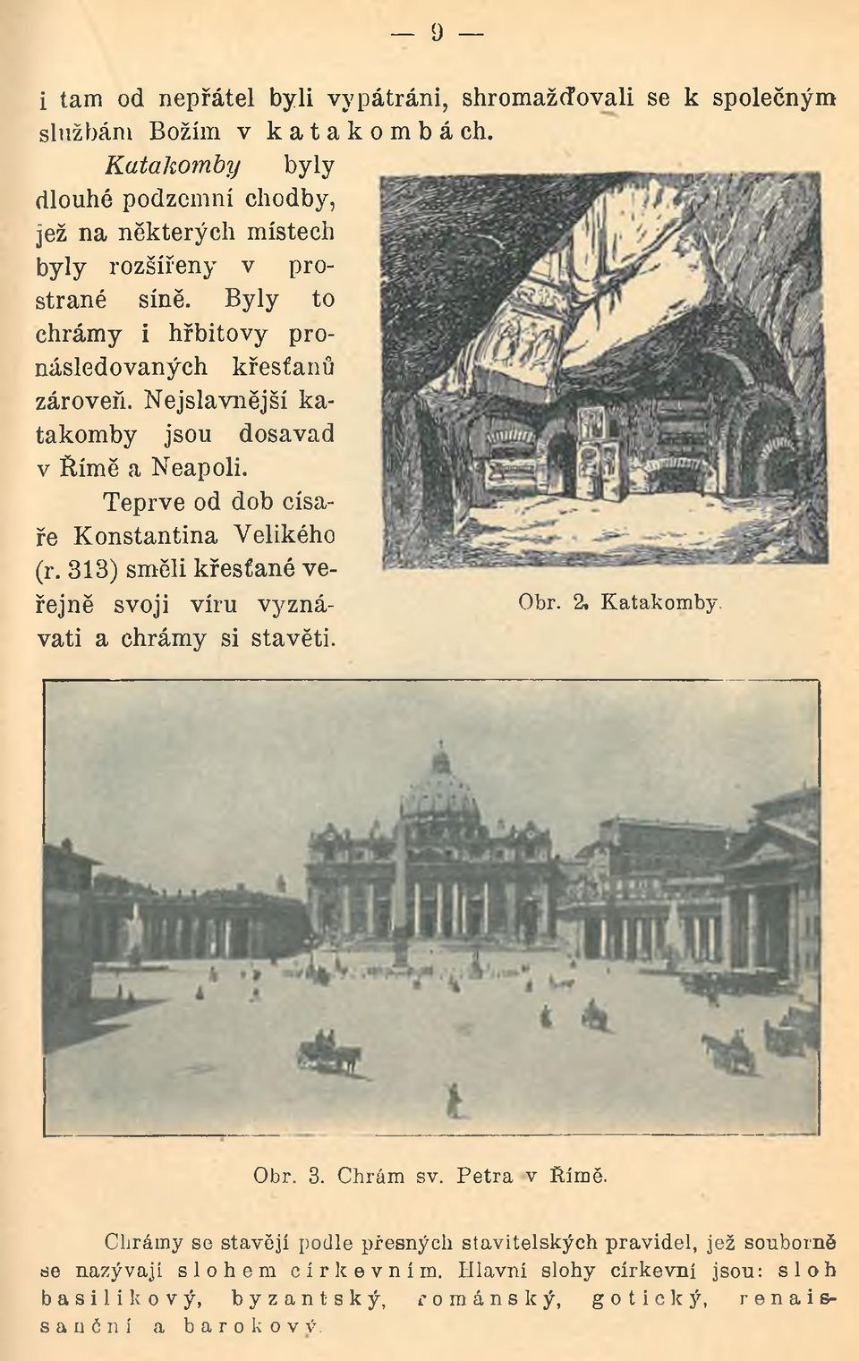 Nejslavnější katakomby jsou dosavad v Římě a Neapoli. Teprve od dob císaře Konstantina Velikého (r. 313) směli křesťané veřejně svoji víru vyznávati a chrámy si Obr.