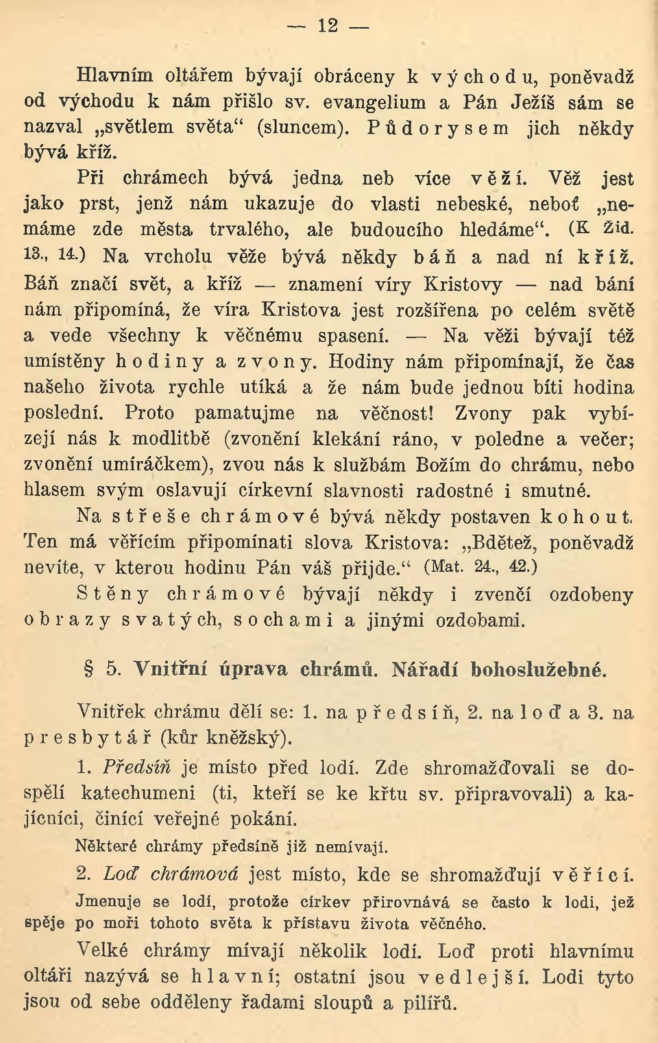 ) Na vrcholu věže bývá někdy b á ň a nad ní kříž. Báň značí svět, a kříž znamení víry Kristovy nad bání nám připomíná, že víra Kristova jest rozšířena po celém světě a vede všechny k věčnému spasení.