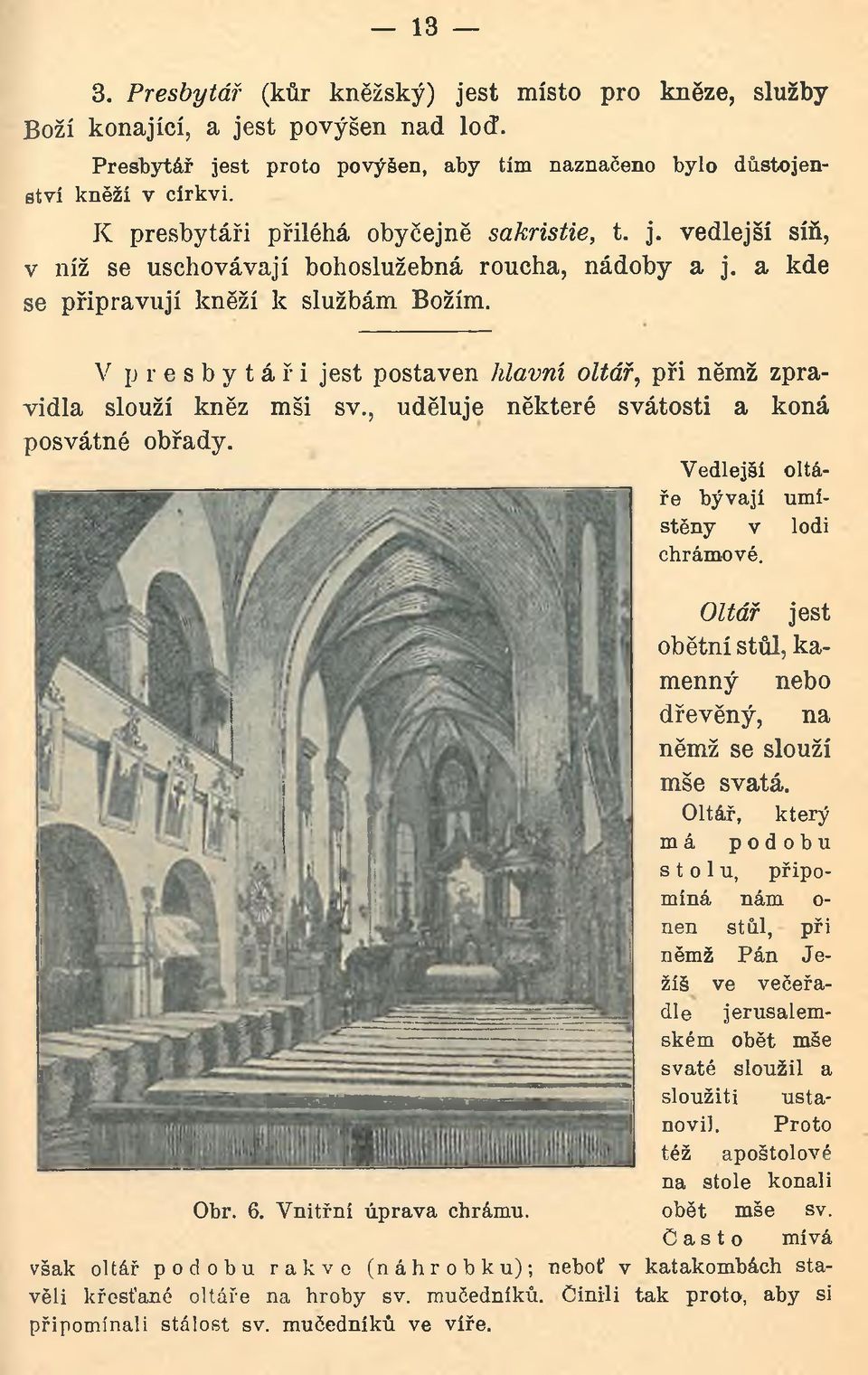 V presbytáři jest postaven hlavní oltář, při němž zpravidla slouží kněz mši sv., uděluje některé svátosti a koná posvátné obřady. Vedlejší oltáře bývají umístěny v lodi chrámové.