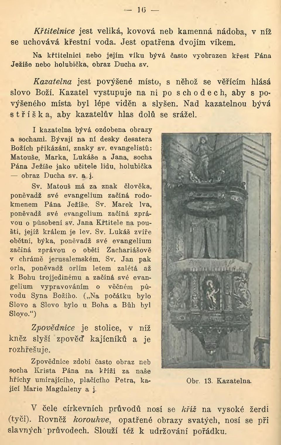 Kazatel vystupuje na ni po s c h o d e c h, aby s povýšeného místa byl lépe viděn a slyšen. Nad kazatelnou bývá stříška, aby kazatelův hlas dolů se srážel. I kazatelna bývá ozdobena obrazy a sochami.