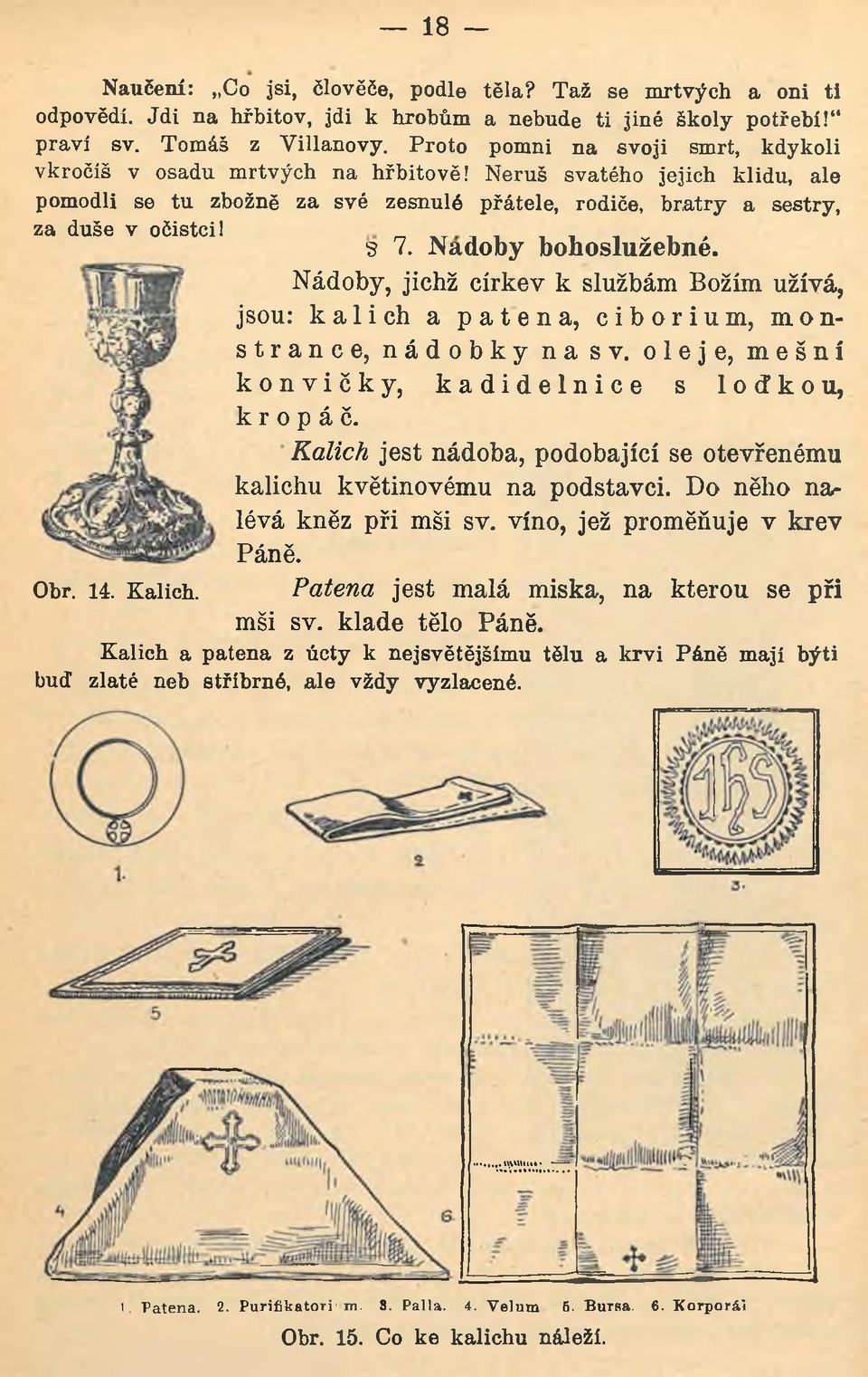 Nádoby bohoslužebné. Nádoby, jichž církev k službám Božím užívá, jsou: k a lic h a p a t e n a, c ib o r iu m, m o n s t r a n c e, n á d o b k y n a sv.