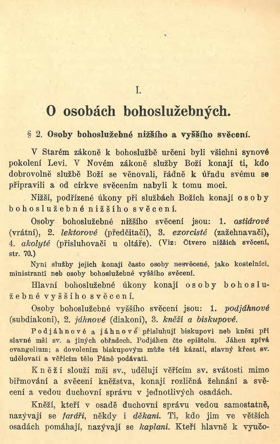 Nižší, podřízené úkony při službách Božích konají osoby bohoslužebné nižšího svěcení. Osoby bohoslužebné nižšího svěcení jsou: 1. ostiárové (vrátní), 2. lektorové (předčitači), 3.