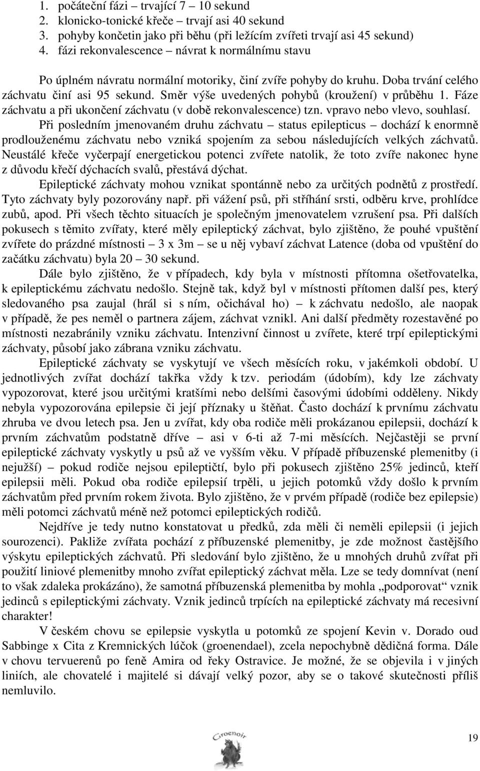 Směr výše uvedených pohybů (kroužení) v průběhu 1. Fáze záchvatu a při ukončení záchvatu (v době rekonvalescence) tzn. vpravo nebo vlevo, souhlasí.