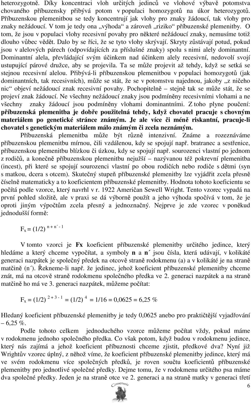 O tom, že jsou v populaci vlohy recesivní povahy pro některé nežádoucí znaky, nemusíme totiž dlouho vůbec vědět. Dalo by se říci, že se tyto vlohy skrývají.