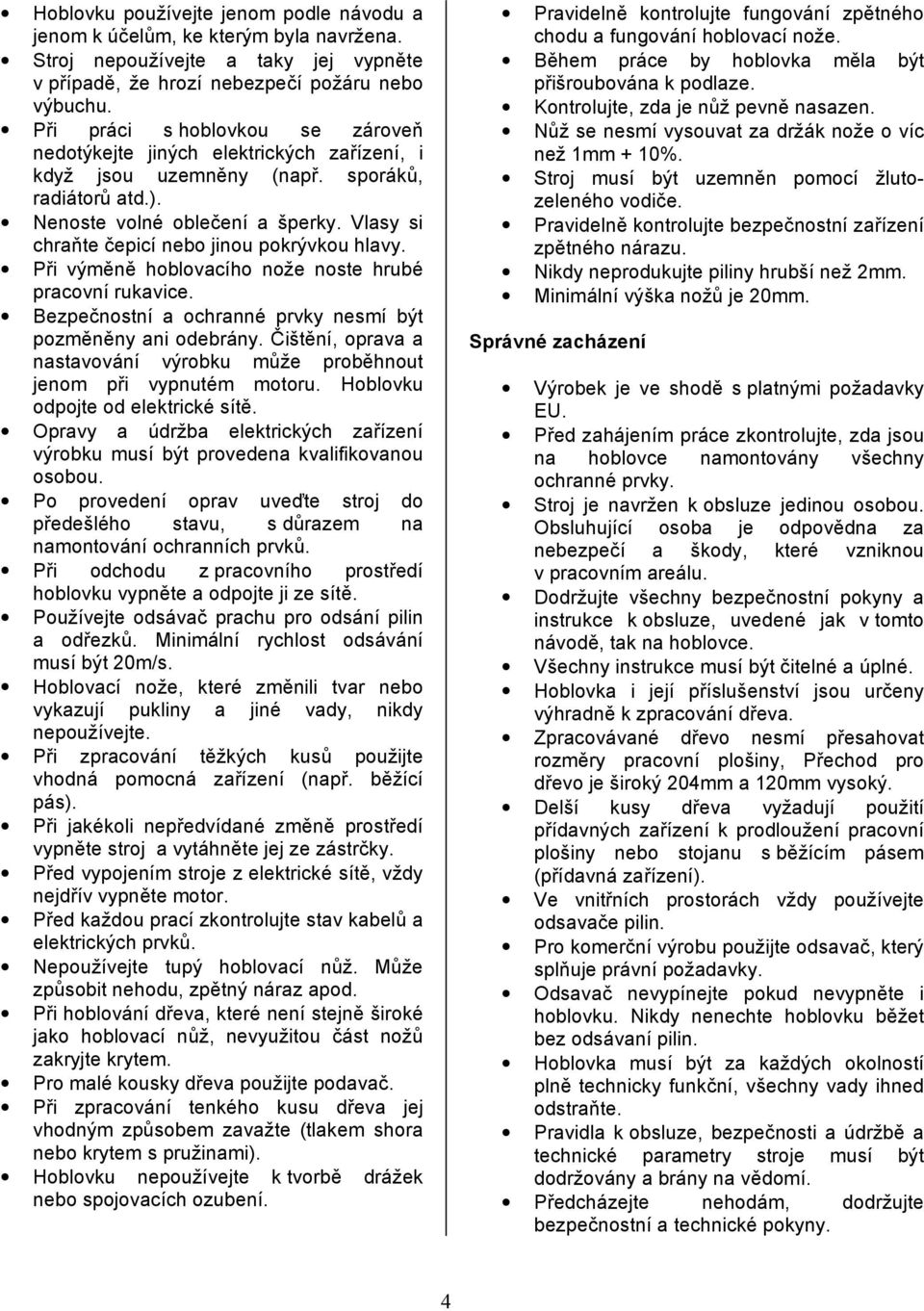 Vlasy si chraňte čepicí nebo jinou pokrývkou hlavy. Při výměně hoblovacího nože noste hrubé pracovní rukavice. Bezpečnostní a ochranné prvky nesmí být pozměněny ani odebrány.